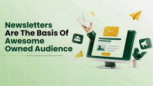 Newsletters Are The Basis Of Awesome Owned Audience